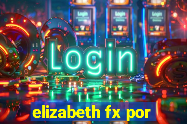 elizabeth fx por